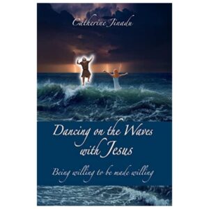“Dancing on the Waves With Jesus: Being Willing To Be Made Willing” by Catherine Jinadu
