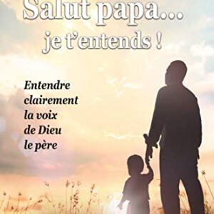 Salut papa... je t’entends !: Entendre clairement la voix de Dieu le père (French Edition)